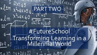 #FutureSchool
Transforming Learning in a
MillennialWorld
PARTTWO
 