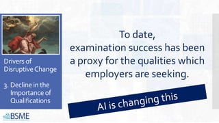 Drivers of
DisruptiveChange
3. Declinein the
Importance of
Qualifications
To date,
examination success has been
a proxy for the qualities which
employers are seeking.
 