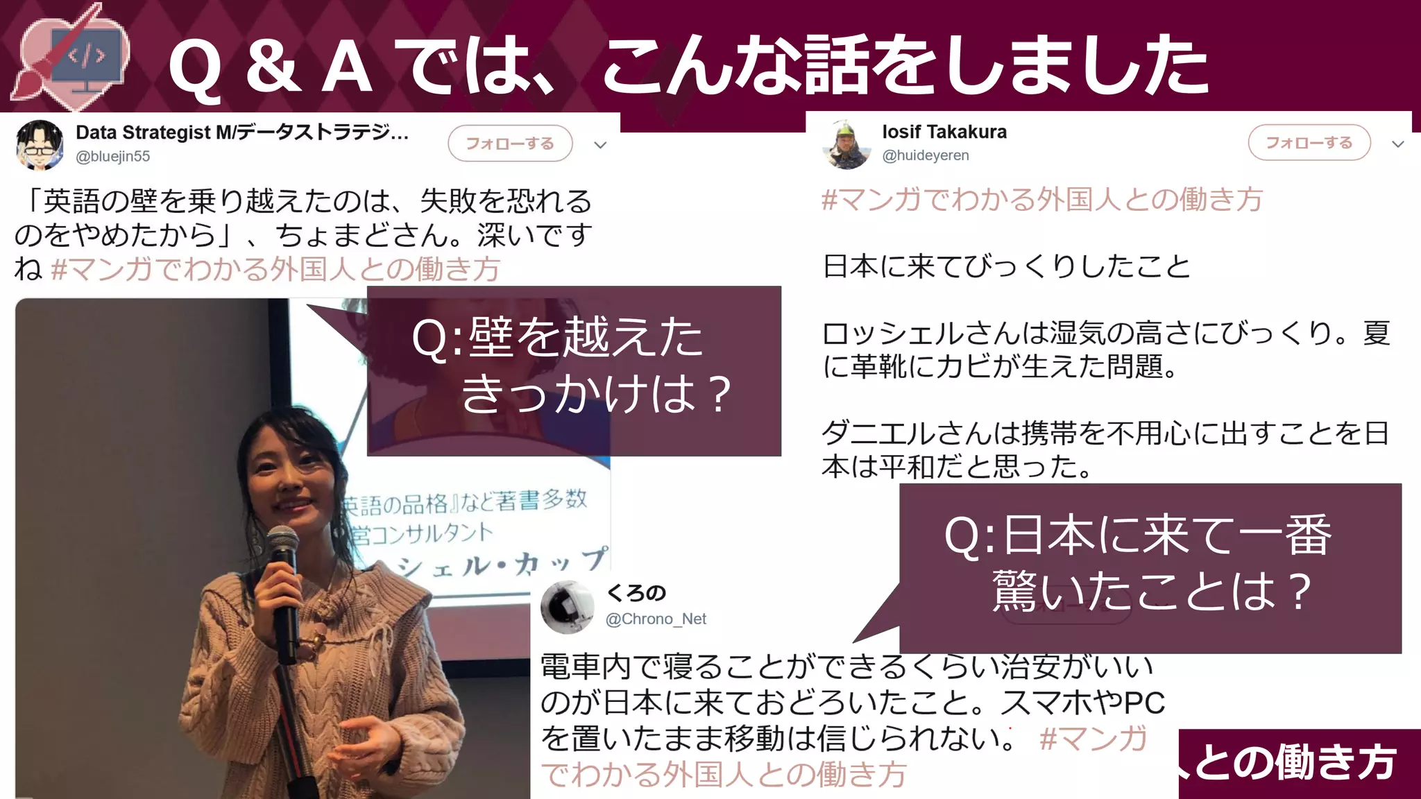 #マンガでわかる外国人との働き方
Q & A では、こんな話をしました
Q:日本に来て一番
驚いたことは？
Q:壁を越えた
きっかけは？
 