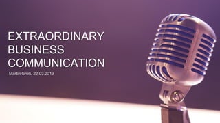 EXTRAORDINARY
BUSINESS
COMMUNICATION
Martin Groß, 22.03.2019
 