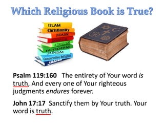 Psalm 119:160 The entirety of Your word is
truth, And every one of Your righteous
judgments endures forever.
John 17:17 Sanctify them by Your truth. Your
word is truth.
 