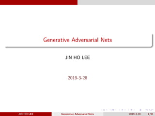 .
.
.
.
.
.
.
.
.
.
.
.
.
.
.
.
.
.
.
.
.
.
.
.
.
.
.
.
.
.
.
.
.
.
.
.
.
.
.
.
Generative Adversarial Nets
JIN HO LEE
2019-3-28
JIN HO LEE Generative Adversarial Nets 2019-3-28 1 / 8
 