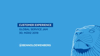 @BennoLoewenberg
  CUSTOMER EXPERIENCE 
GLOBAL SERVICE JAM
30. MÄRZ 2019
@BENNOLOEWENBERG
 