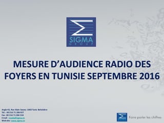 MESURE D’AUDIENCE RADIO DES
FOYERS EN TUNISIE SEPTEMBRE 2016
Angle 43, Rue Alain Savary 1002 Tunis Belvédère
Tél. : 00 216 71 286 927
Fax : 00 216 71 286 534
Email : media@sigma.tn
Web site: www.sigma.tn
 