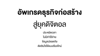 อัพเกรดธุรกิจก่อสร้าง
สู่ยุคดิจิตอล
ประหยัดเวลา
ไม่มีค่าใช้จ่าย
ข้อมูลปลอดภัย
ตัดสินใจได้แบบเรียลไทม์
 