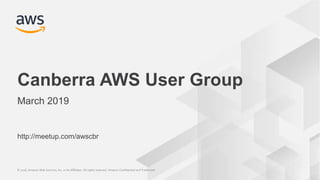 © 2018, Amazon Web Services, Inc. or its Affiliates. All rights reserved. Amazon Confidential and Trademark© 2018, Amazon Web Services, Inc. or its Affiliates. All rights reserved. Amazon Confidential and Trademark
http://meetup.com/awscbr
Canberra AWS User Group
March 2019
 