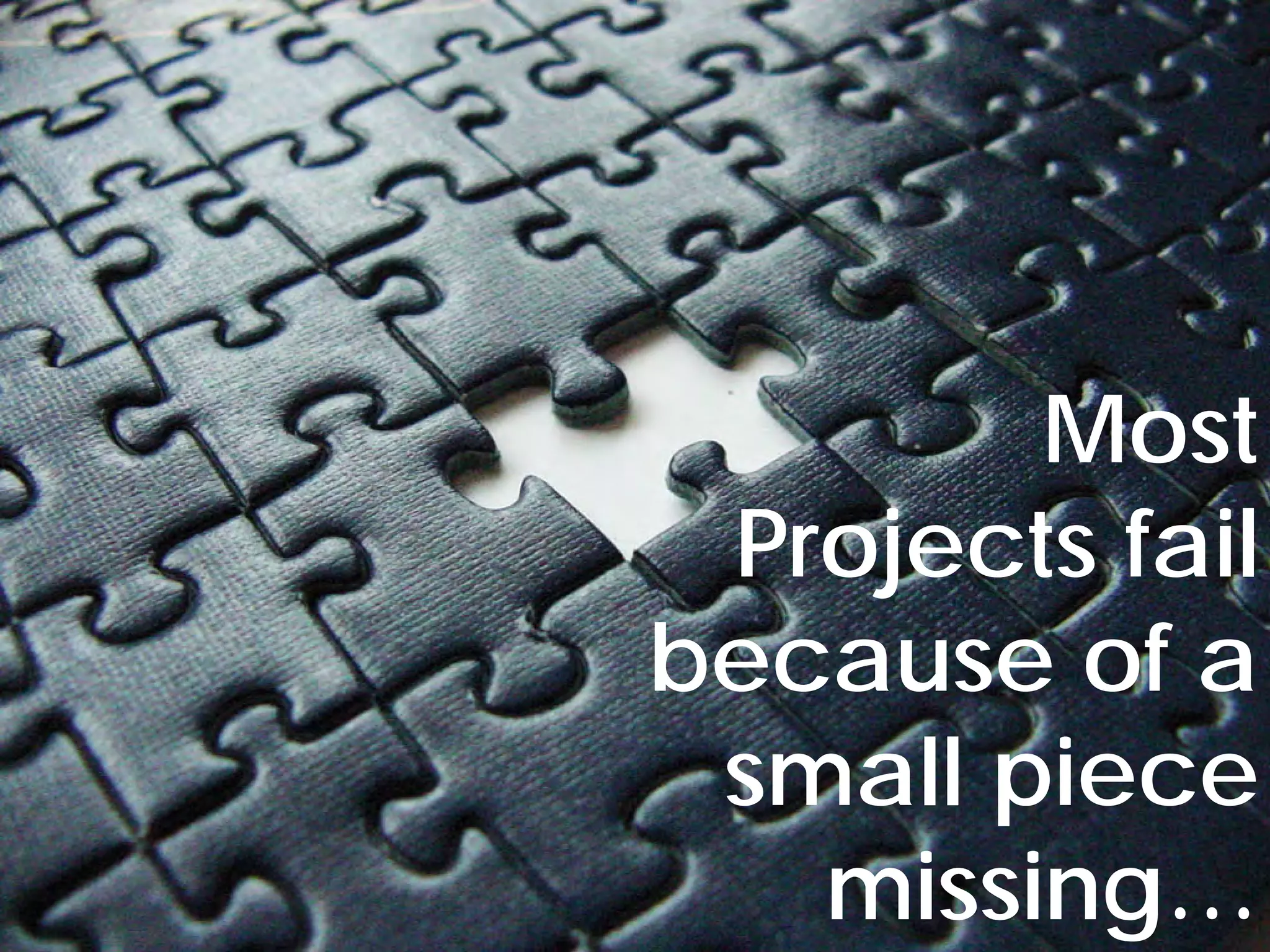 © Project Value Delivery, 2019
w w w . P r o j e c t V a l u e D e l i v e r y . c o m 25
Most
Projects fail
because of a
small piece
missing…
 