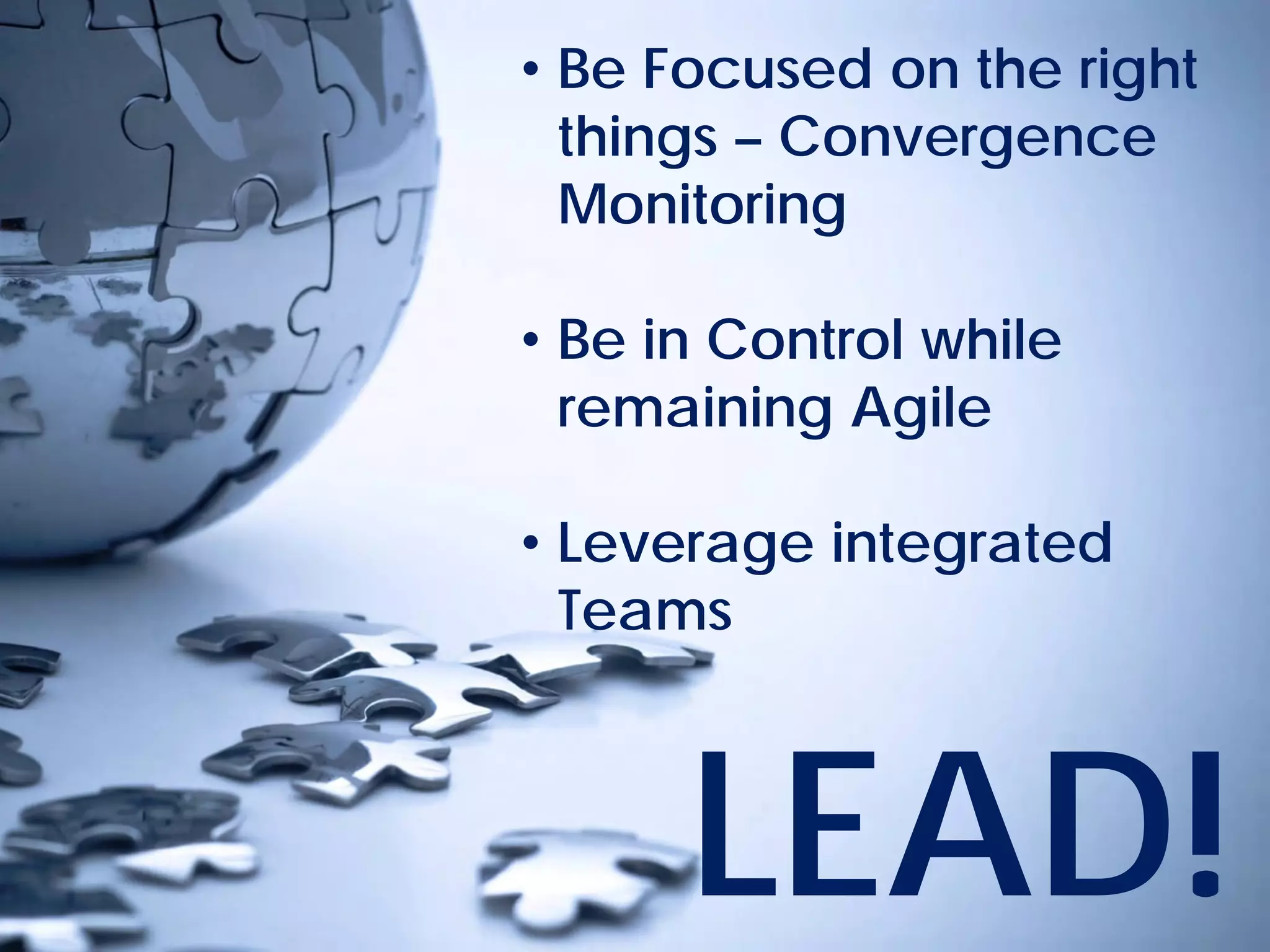 © Project Value Delivery, 2019
w w w . P r o j e c t V a l u e D e l i v e r y . c o m 59
• Be Focused on the right
things – Convergence
Monitoring
• Be in Control while
remaining Agile
• Leverage integrated
Teams
LEAD!
 