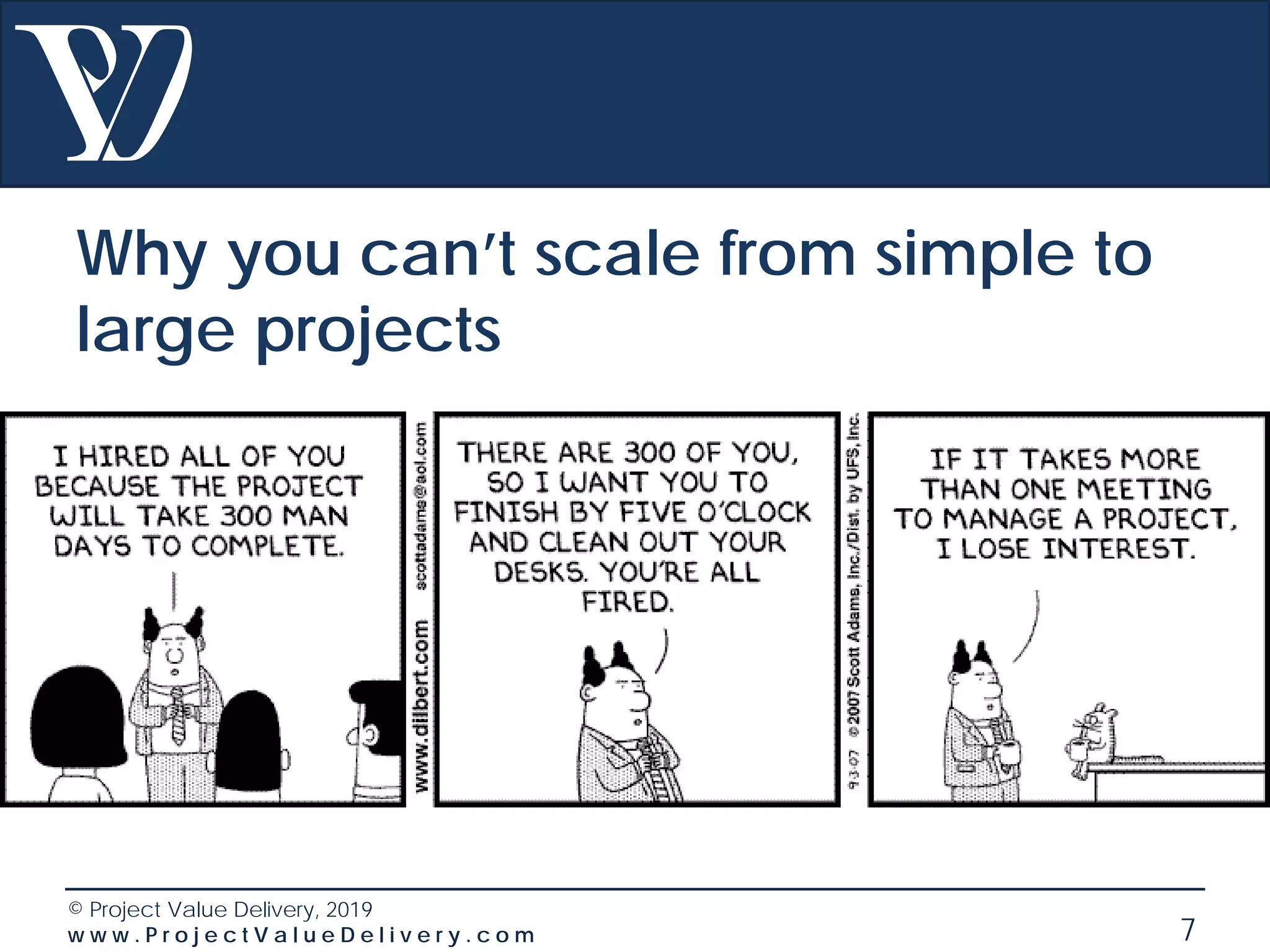 © Project Value Delivery, 2019
w w w . P r o j e c t V a l u e D e l i v e r y . c o m 7
Why you can’t scale from simple to
large projects
 