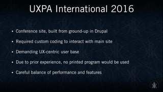 UXPA International 2016
• Conference site, built from ground-up in Drupal
• Required custom coding to interact with main s...