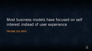 Most business models have focused on self
interest instead of user experience
TIM COOK, CEO, APPLE
 