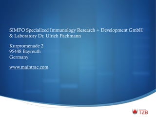SIMFO Specialized Immunology Research + Development GmbH
& Laboratory Dr. Ulrich Pachmann
Kurpromenade 2
95448 Bayreuth
Germany
www.maintrac.com
 