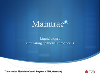 Maintrac®
Liquid biopsy
circulating epithelial tumor cells
Transfusion Medicine Center Bayreuth TZB, Germany
 