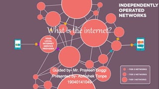 What is the internet?
Guided by- Mr. Praveen Goggi
Presented by- Abhishek Tonpe
19040141049
 