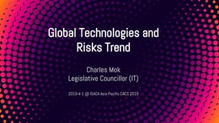 Global Technologies and
Risks Trend
Charles Mok
Legislative Councillor (IT)
2019-4-1 @ ISACA Asia Pacific CACS 2019
 