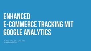 Enhanced
e-commerce tracking mit
google analytics
MARKUS VOLLMERT | LUNA-PARK
SMX MÜNCHEN 2019
 