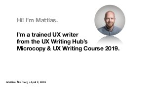 Hi! I’m Mattias.
I’m a trained UX writer
from the UX Writing Hub’s  
Microcopy & UX Writing Course 2019.
Mattias Åkerberg / April 2, 2019
 