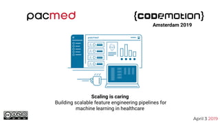 Scaling is caring
Building scalable feature engineering pipelines for
machine learning in healthcare
April 3 2019
Amsterdam 2019
 