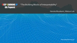 DEEP LEARNING JP
[DL Papers]
“The Building Blocks of Interpretability”
Haruka Murakami, Matsuo Lab
http://deeplearning.jp/
 
