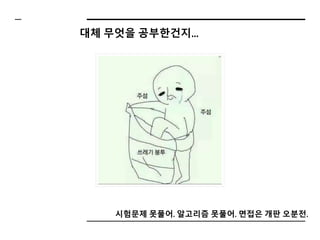 대체 무엇을 공부한건지...
시험문제 못풀어. 알고리즘 못풀어. 면접은 개판 오분전.
 