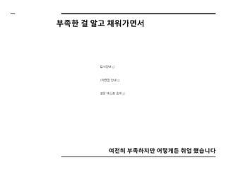 여전히 부족하지만 어떻게든 취업 했습니다
부족한 걸 알고 채워가면서
 