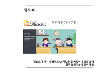 정신없이 피시 세팅하고 UI 작업을 할 예정이니 코드 분석
업무 분위기는 굉장히 좋음
입사 후
 