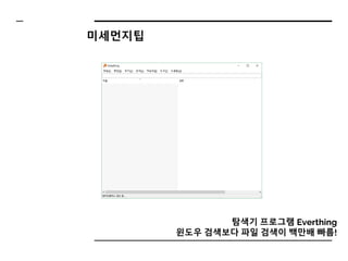 탐색기 프로그램 Everthing
윈도우 검색보다 파일 검색이 백만배 빠름!
미세먼지팁
 