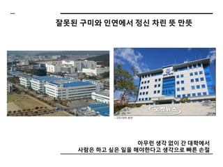 잘못된 구미와 인연에서 정신 차린 뜻 만뜻
아무런 생각 없이 간 대학에서
사람은 하고 싶은 일을 해야한다고 생각으로 빠른 손절
 