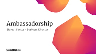Ambassadorship
Eleazar Santos - Business Director
 