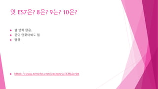 엇 ES7은? 8은? 9는? 10은?
 별 변화 없음.
 굳이 안찾아봐도 됨
 땡큐
 https://www.zerocho.com/category/ECMAScript
 