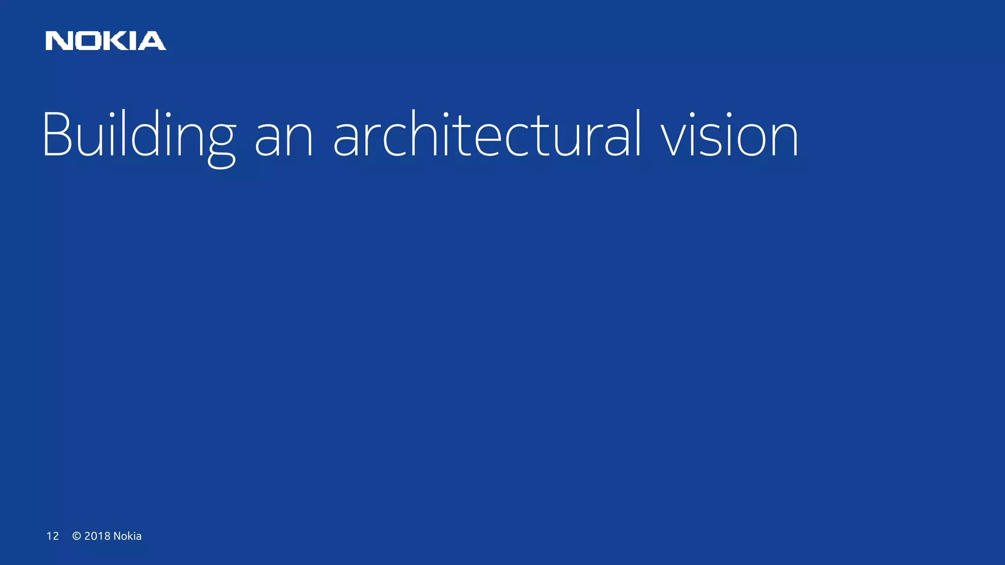 © 2018 Nokia12
Building an architectural vision
 