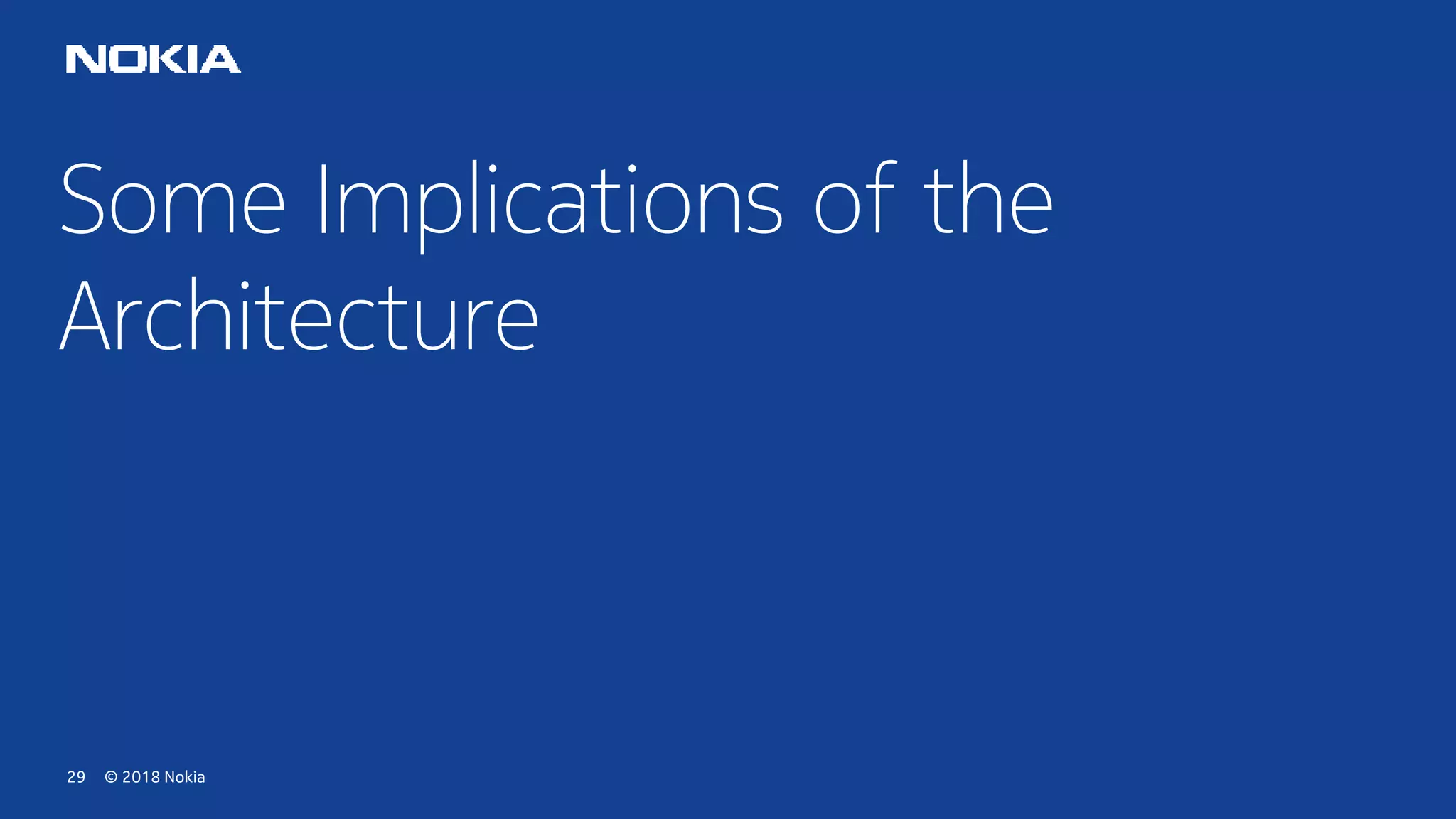 © 2018 Nokia29
Some Implications of the
Architecture
 