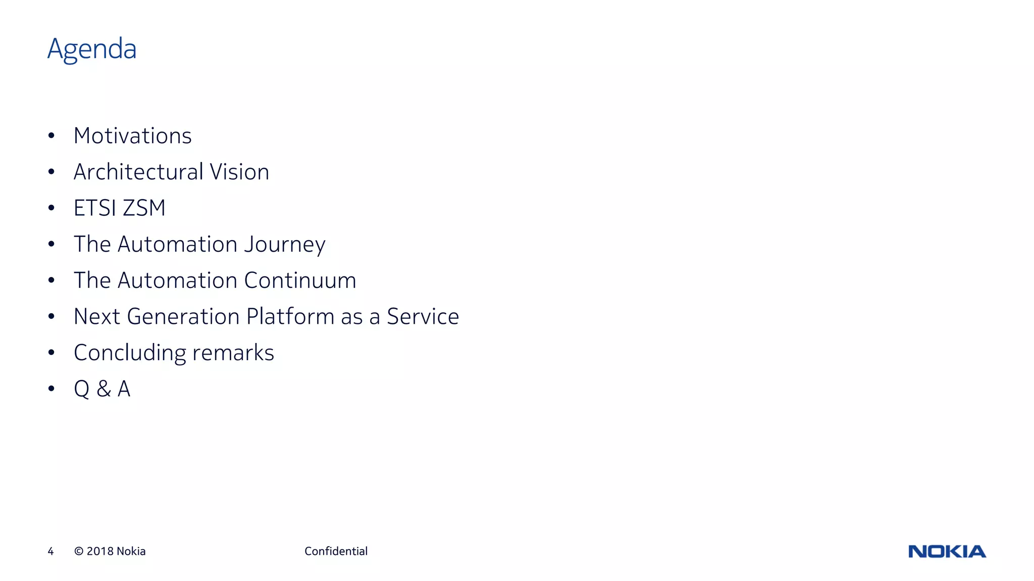 © 2018 Nokia4
Agenda
Confidential
• Motivations
• Architectural Vision
• ETSI ZSM
• The Automation Journey
• The Automation Continuum
• Next Generation Platform as a Service
• Concluding remarks
• Q & A
 
