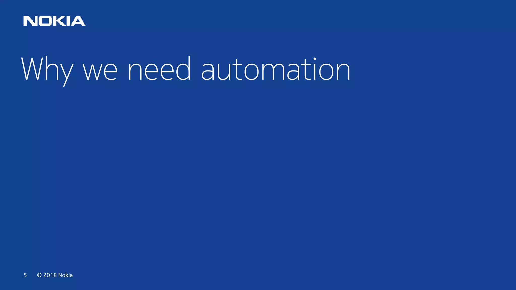 © 2018 Nokia5
Why we need automation
 
