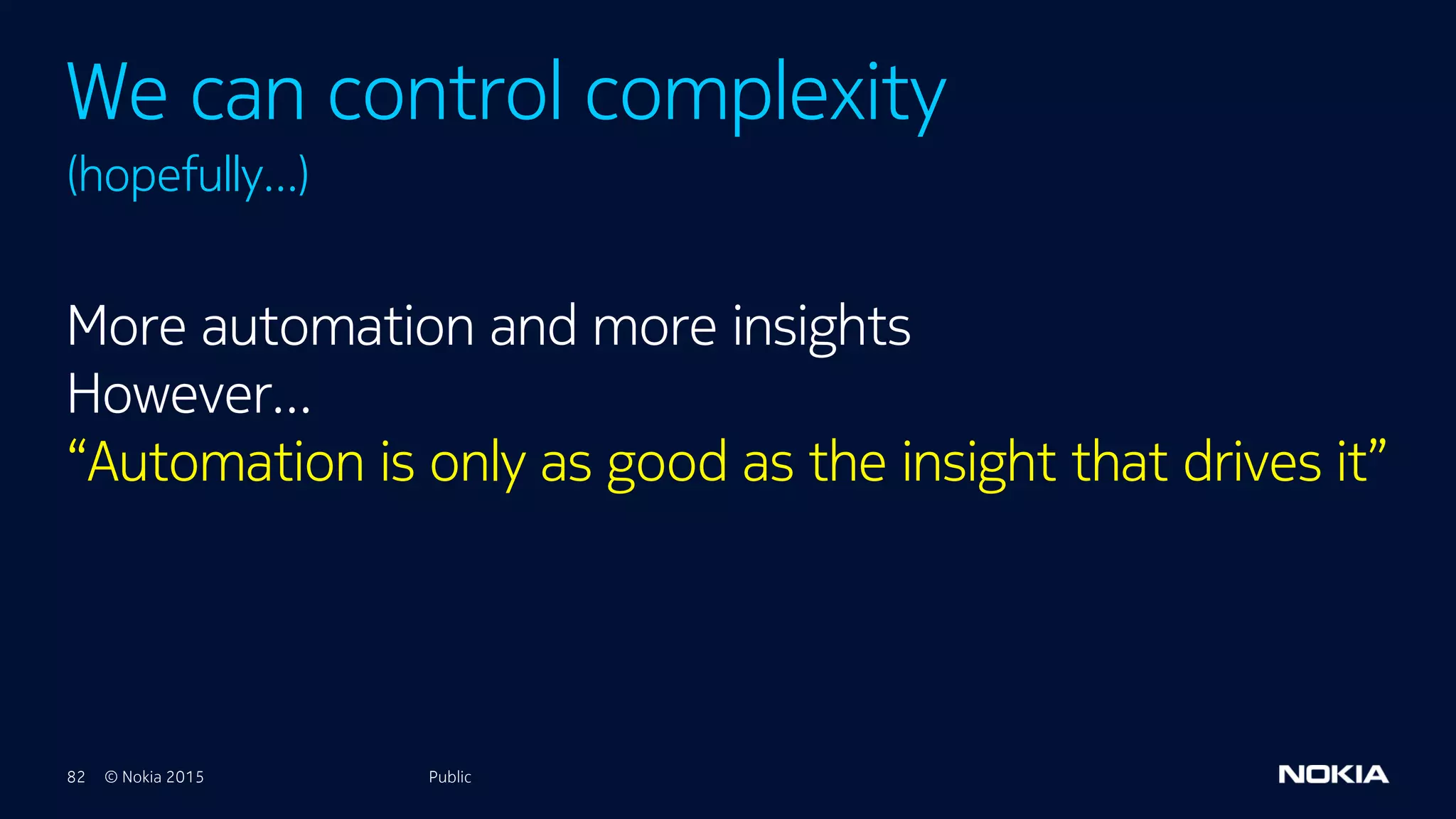 82 © Nokia 2015
More automation and more insights
However…
“Automation is only as good as the insight that drives it”
Public
We can control complexity
(hopefully…)
Public
 