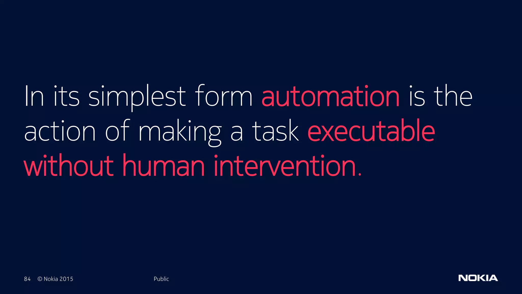 84 © Nokia 2015
In its simplest form automation is the
action of making a task executable
without human intervention.
Public
 