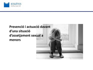 Prevenció i actuació davant
d’una situació
d’assetjament sexual a
menors
 