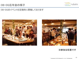 Copyright © 2019 Rubato Co., Ltd. –Confidential-
43
OB・OG忘年会の様子
OB・OGのイベントを定期的に開催しております
※参加は任意です
 