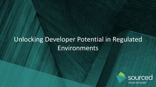 Unlocking Developer Potential in Regulated
Environments
 