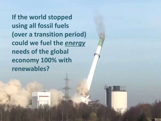 If the world stopped
using all fossil fuels
(over a transition period)
could we fuel the energy
needs of the global
econom...