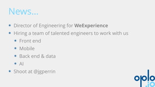 News…
๏ Director of Engineering for WeExperience
๏ Hiring a team of talented engineers to work with us
๏ Front end
๏ Mobile
๏ Back end & data
๏ AI
๏ Shoot at @jgperrin
 
