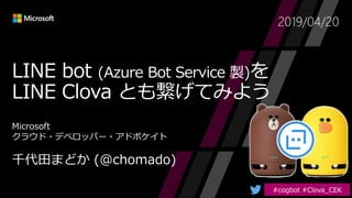 LINE bot (Azure Bot Service 製)を
LINE Clova とも繋げてみよう
2019/04/20
 