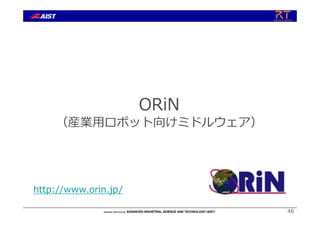 46
ORiN
（産業⽤ロボット向けミドルウェア）
http://www.orin.jp/
 