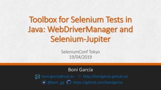 Toolbox for Selenium Tests in
Java: WebDriverManager and
Selenium-Jupiter
SeleniumConf Tokyo
19/04/2019
Boni García
boni.garcia@urjc.es http://bonigarcia.github.io/
@boni_gg https://github.com/bonigarcia
 