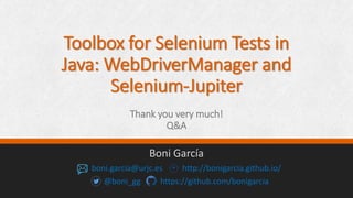 Toolbox for Selenium Tests in
Java: WebDriverManager and
Selenium-Jupiter
Thank you very much!
Q&A
Boni García
boni.garcia...