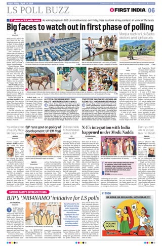 ANI
New Delhi
With just a day left for the
first phase of the Lok
Sabha elections to be held
on April 19, let us look at
the big faces in the BJP-
led-NDA versus the Op-
position’s INDIA bloc.
The Coimbatore Lok
Sabha seat will witness a
high-stakes battle, with
Tamil Nadu BJP chief K
Annamalai facing DMK
leader Ganapathy P Raj-
kumar and AIADMK’s
Singai Ramachandran.
Union Minister Nitin
Gadkari, will be eyeing
a third straight victory
from Maharashtra’s Nag-
pur seat. The seat will
witness the contest be-
tween Gadkari and Con-
gress candidate Vikas
Thakre, who is currently
the Nagpur West MLA.
JitinPrasada,whoquit
Congress in 2021, is one
of the prominent faces of
the first phase of the Lok
Sabha elections as he re-
placed two-time MP from
Pilibhit, Varun Gandhi.
Former Bihar CM, Ji-
tan Ram Manjhi is con-
testing the Gaya seat in
Bihar. This election holds
important political sig-
nificance for the 79-year-
old Manjhi.
The BJP is leaving no
stone unturned to snatch
the alone seat won by the
Congress in the 2019
elections, Chhindwara in
Madhya Pradesh.
Nakul Nath, son of
former Madhya Pradesh
CM Kamal Nath is fight-
ing again from Chhind-
wara against BJP candi-
date Vivek Bunty Sahu.
The Jorhat Lok Sabha
seat inAssam will decide
if the Congress’ deputy
leader in the Lok Sabha,
Gaurav Gogoi can make
it to the elected House
this time too.
LS POLL BUZZ 06
Jaipur, Friday | April 19, 2024 www.firstindia.co.in firstindia.co.in/epapers/jaipur thefirstindia thefirstindia thefirstindia
SAFFRON PARTY’S OUTREACH TO NRIs
BJP’s ‘NRI4NAMO’initiative for LS polls
First India Bureau
New Delhi
he BJPhas initi-
ated ‘NRI4NA-
MO’, aimed at
integrating NRIs into the
party’s campaign for Lok
Sabha polls. Spearhead-
ed by BJP’s Videsh Vib-
hag under leadership of
party chief JP Nadda, the
endeavor highlights the
vital role NRIs play in
fostering democratic en-
gagement and enriching
India’s poll process.
Central to this initia-
tive is establishment of a
dedicated hotline num-
ber, +91 8076707532
(WhatsApp/Mobile), fa-
cilitating NRIs with in-
formation, assistance,
and connections to their
respective constituencies
for BJP campaigning.
The hotline endeavors to
streamline communica-
tion and support for NRIs
eager to volunteer in the
General Elections 2024.
The initiative seeks to
bridge the gap between
the global Indian dias-
pora and the BJP’s elec-
toral campaign, harness-
ing their contributions
within the democratic
framework. Earlier,Vijay
Chauthaiwale, BJP’s for-
eign affairs department
chief, revealed the par-
ty’s invitation to over 25
political parties world-
wide to observe India’s
Lok Sabha elections. He
emphasized the unprec-
edented scale of global
interest in the BJP’s cam-
paign, with hundreds
planning to participate,
either through online ac-
tivism or direct involve-
ment in India.
Prime Minister Narendra Modi at an election rally.  FILE
1. Officials transport EVMs and other election material for the first phase of voting at Dusra Village in Doda, on Thursday. 2. A polling official carries an EVM and other
election material, in Nagpur, on Thursday. 3. Polling officials collect EVMs and other election material at a distribution centre, in Moradabad, on Thursday. PTI
Security personnel and polling officials with election materials
leave for poll duty ahead of the first phase of LS polls. PTI
A polling official checks Electronic Voting Machines (EVM) kept inside a strong room ahead of the
first phase of voting for Lok Sabha elections, in Agartala, on Thursday. PTI
Officials with EVMs disembark from a ferry on way to a polling
station ahead of first phase of LS polls, in Golaghat, on Thursday.
Spearheaded by the
BJP’s Videsh Vibhag
under leadership
party chief JP Nadda,
the endeavor
highlights the vital
role NRIs play in
fostering democratic
engagement and
enriching India’s
electoral process
T
FI TOON
PTI
Imphal
Tight security arrange-
ments have been put in
place for the first of two-
phasedLokSabhapollsin
Manipur, which had been
rocked by ethnic violence
over the last one year, of-
ficials said on Thursday.
The Inner Manipur
Lok Sabha seat, which
comprises 32 of the 60
assembly segments in the
state, and 15 assembly
segments of the Outer
Manipur Lok Sabha seat
will go to polls in the first
phase on Friday. Voting
will be held in the re-
maining 13 segments of
Outer Manipur in the sec-
ond phase on April 26.
A total of six candi-
dates, including state
Education Minister
Thounaojam Basanta
Kumar Singh of the BJP
and Angomcha Bimol
Akoijam of the Congress,
are contesting the Inner
Manipur seat.
Republican Party of
India (RPI) has nomi-
nated Thounaojam Ma-
heshwar, while there are
three other Independent
candidates.
Voting will commence
at 7 am and is likely to
continue till 4 pm.
A total of 9.91 lakh
voters are eligible to ex-
ercise their franchise in
Inner Manipur, with the
highest concentration of
3.81 lakh in Imphal West
district, District Election
Officer Th Kirankumar
said on Thursday.
Voting will be held in
1,319 polling stations in
Inner Manipur, in addi-
tion to 29 special polling
stations set up for people
displaced due to the eth-
nic strife, he said.
First India Bureau
Kokrajhar
BJP chief JP Nadda as-
serted that under the Nar-
endra Modi-led govt, the
NorthEasthasbeeneffec-
tively integrated with the
rest of the country, con-
trasting it with the Con-
gress’s historical neglect
of the region. Speaking at
a rally in Bodoland Terri-
torial Region (BTR), Na-
dda criticized Opposition
parties for prioritizing
self-preservation over
public welfare amidst
variousscandals.Hecred-
itedtheNDAgovt’speace
accords for restoring tran-
quility to the region.
Nadda highlighted the
transformative changes
brought about by PM
Narendra Modi and As-
sam CM Himanta Biswa
Sarma administrations,
contrasting the past isola-
tion with the present inte-
gration. He emphasized
the significant reduction
in insurgent attacks and
civilian casualties over
the past decade, citing
the Bodo peace pact of
January 2020 as a pivotal
achievement.
Agencies
Bulandshahr
UP CM Yogi Adityanath
said on Thursday that
while SP, BSP and Con-
gress used to run their
governments on riot pol-
icy, the BJP runs it on the
policy of development.
“BJP is necessary for
faith, security and pros-
perity. People of SP, BSP
and Congress are under
curfew. During their rule,
a curfew was imposed for
months but today there is
no curfew in the state.
These people used to cre-
ate chaos in the state by
instigating riots. They
used to run riot policy,
we run the policy of de-
velopment. In our govt,
the path of ‘Ram-Ram’
journey will remain open
for the common people
of the state,” he said.
As voting begins in 102 LS constituencies on Friday, here is a look at key contests in some of the seats
1st
phase of LS polls today
Bigfacestowatchoutinfirstphaseofpolling
Manipur ready for Lok Sabha
elections amid tight security
ALL EYES ON COOCH BEHAR IN FIRST PHASE
POLLS TO 3 NORTH BENGAL CONSTITUENCIES
Kolkata: All eyes will be on Cooch Behar which goes
to polls on Friday along with two other seats in north
Bengal in the first phase of Lok Sabha polls in West
Bengal. Union Minister Nisith Pramanik is taking on TMC’s
Jagadish Chandra Barma Basunia in Cooch Behar (SC),
which saw the death of four people in firing allegedly by
central forces in Sitalkuchi during the 2021 assembly polls,
that has been made an issue by the TMC in the current poll
campaign also. Jalpaiguri (SC) and Alipurduars (ST) are the
other two constituencies which will go to polls in the first of
the 7-phase polls in West Bengal, which has 42 LS seats.
STAGE SET FOR SIMULTANEOUS LOK SABHA AND
ASSEMBLY ELECTIONS IN ARUNACHAL PRADESH
Itanagar: Stage is set for simultaneous polls to Lok
Sabha and assembly in Arunachal Pradesh on Fri-
day as Election Commission has made elaborate ar-
rangements in the frontier state. Officials on Thursday said
that voting for the two Lok Sabha seats — Arunachal West
and Arunachal East — along with 50 assembly constituen-
cies will be held on Friday under a tight security cover. Of
the total 60 assembly constituencies in the state, polls will
be held in 50 seats as BJP candidates including CM Pema
Khandu (Mukto seat) and Deputy Chief Minister Chowna
Mein (Chowkham seat), have won unopposed in 10 seats.
N-E’s integration with India
happened under Modi: Nadda
BJP chief JP Nadda with others at a rally ahead of the Lok Sabha
polls, at Dudhnoi, in Goalpara district, on Thursday.  PTI
UP CM Yogi Adityanath being presented a memento at an election
rally for LSpolls at Pilkhunwa in Hapur, on Thursday. PTI
This was the same Kokrajhar which was known
for agitations, ethnic strife, bandhs, blasts,
blockades, strikes. Kokrajhar had in a way
become the hub of ‘andolon’. But under the
leadership of Modi and Amit Shah, peace
accords were signed.
JP NADDA, BJP NATIONAL PRESIDENT
BJP runs govt on policy of
development: UP CM Yogi
You are backbone
of our party: RaGa
tells Cong workers
Didi responsible
for Murshidabad
violence: BJP
Even if you don’t
vote for your son,
bless him: Rajnath
Agencies
New Delhi
Former Congress chief
Rahul Gandhi on Thurs-
day called his party
workers as
the ‘back-
bone and
DNA of the
party’ and
hailed them
for fighting the ideolo-
gies of the BJP and RSS.
Ahead of first phase of
Lok Sabha polls, Rahul
through a video message
to the party workers said,
“You are the Congress
worker, our backbone
and DNA of our party”.
Calling the workers as
‘defenders’, Rahul Gan-
dhi said, “You helped us
bring key ideas from the
people of India into our
Manifesto for the 2024
Lok Sabha elections”.
PTI
New Delhi
West Bengal CM Mamata
Banerjee should be held
to account for failing to
protect Bengali Hindus,
the BJPsaid on Thursday,
holding her responsible
for the violence during
Ram Navami celebrations
in Murshidabad district.
The BJP’s reaction
comes after Banerjee,
who heads the TMC,
claimed that the violence
was“pre-planned”andac-
cused the BJP of orches-
trating it ahead of polling
for Lok Sabha polls.
The seven-phase polls
starts on Friday and West
Bengal will vote in all the
phases – April 19, April
26, May 7, May 13, May
20, May 25 and June 1.
Counting of votes will be
taken up on June 4.
Agencies
Kottayam
Defence Minister Ra-
jnath Singh on Thursday
told his predecessor and
the coun-
try’s long-
est-serving
D e f e n c e
Minister AK
Antony that
he can understand the
predicament of the latter.
Singh said this while
addressing an election
rally for the BJP candi-
date and son of Antony,
Anil Antony, at Kanjira-
pally which comes under
the Pathanamthitta Lok
Sabha constituency,
where Anil is fighting a
poll battle against three-
time sitting Congress MP
AntoAntony and veteran
CPI-M former finance
minister Thomas Isaac.
1 2 3
 