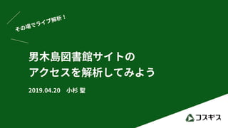 190420 その場でライブ解析!男木島図書館サイトの
アクセスを解析してみよう #wchaneda