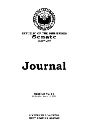 REPUBLIC OF THE PHILIPPINES
Senat:e
Pasay City
Journal
SESSION NO. 65
Wednesday, March 12,2014
SIXTEENTH CONGRESS
FIRST REGULAR SESSION
 