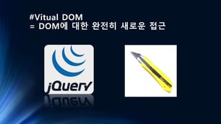 #Vitual DOM
= DOM에 대한 완전히 새로운 접근
 