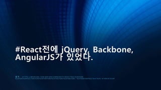 #React전에 jQuery, Backbone,
AngularJS가 있었다.
출 처 : H T T P S : / / M E D I U M . C O M / @ R I A N C O M M U N I T Y / R E A C T % E C % 9 D % 9 8 -
% E D % 8 3 % 8 4 % E C % 8 3 % 9 D % E B % B 0 % B 0 % E A % B 2 % B D % E A % B 3 % B C - % E D % 8 A % B 9 % E C % A 7 % 9 5 - 4 1 9 0 D 4 7 A 2 8 F
 